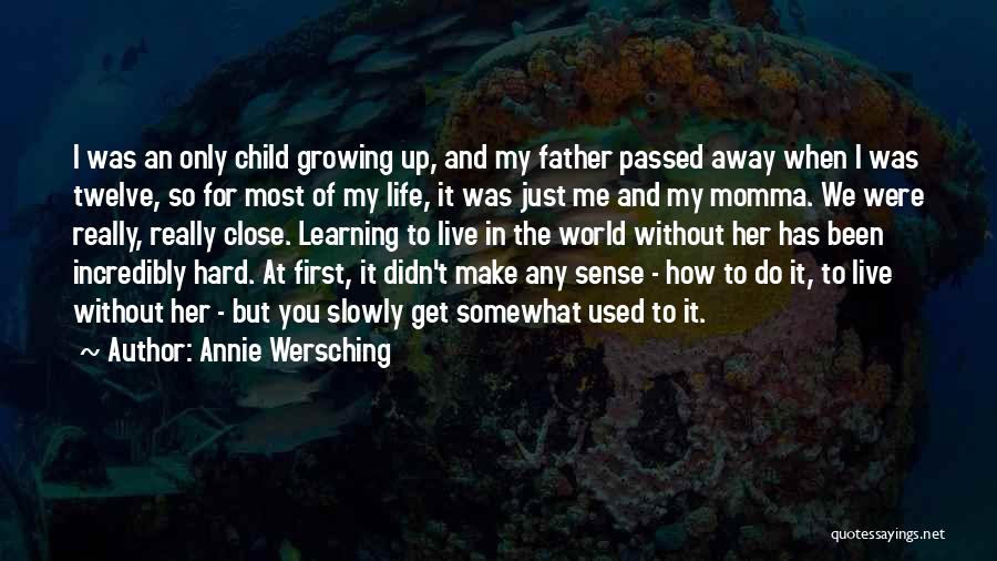 Annie Wersching Quotes: I Was An Only Child Growing Up, And My Father Passed Away When I Was Twelve, So For Most Of