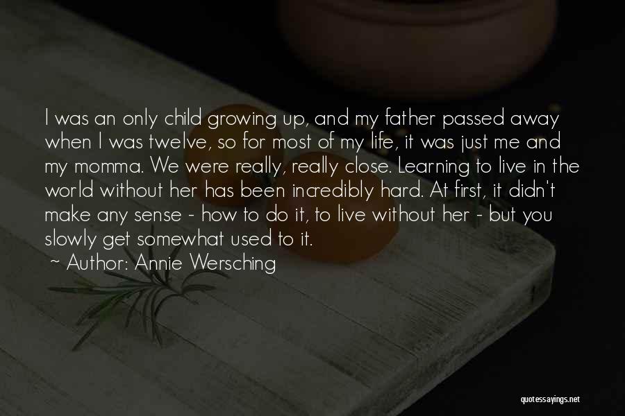 Annie Wersching Quotes: I Was An Only Child Growing Up, And My Father Passed Away When I Was Twelve, So For Most Of