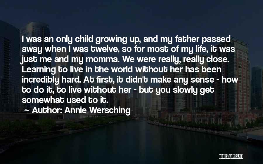 Annie Wersching Quotes: I Was An Only Child Growing Up, And My Father Passed Away When I Was Twelve, So For Most Of