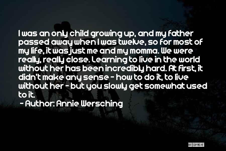 Annie Wersching Quotes: I Was An Only Child Growing Up, And My Father Passed Away When I Was Twelve, So For Most Of