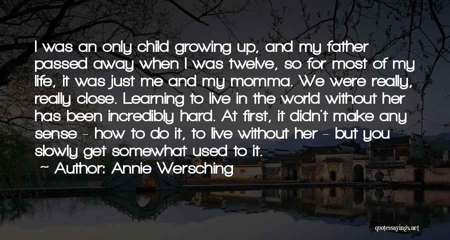 Annie Wersching Quotes: I Was An Only Child Growing Up, And My Father Passed Away When I Was Twelve, So For Most Of