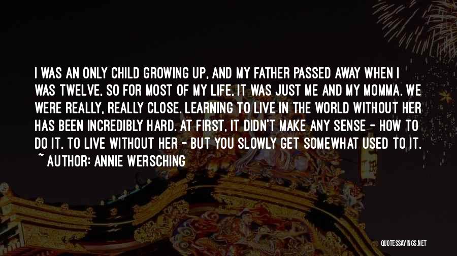 Annie Wersching Quotes: I Was An Only Child Growing Up, And My Father Passed Away When I Was Twelve, So For Most Of