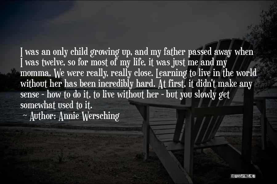 Annie Wersching Quotes: I Was An Only Child Growing Up, And My Father Passed Away When I Was Twelve, So For Most Of