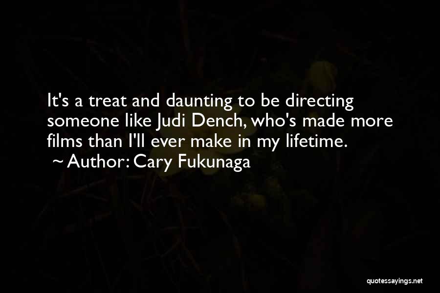 Cary Fukunaga Quotes: It's A Treat And Daunting To Be Directing Someone Like Judi Dench, Who's Made More Films Than I'll Ever Make