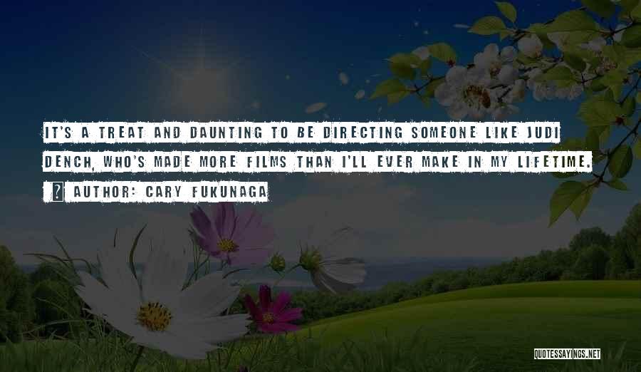 Cary Fukunaga Quotes: It's A Treat And Daunting To Be Directing Someone Like Judi Dench, Who's Made More Films Than I'll Ever Make