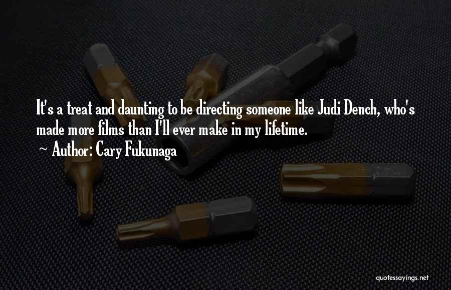 Cary Fukunaga Quotes: It's A Treat And Daunting To Be Directing Someone Like Judi Dench, Who's Made More Films Than I'll Ever Make