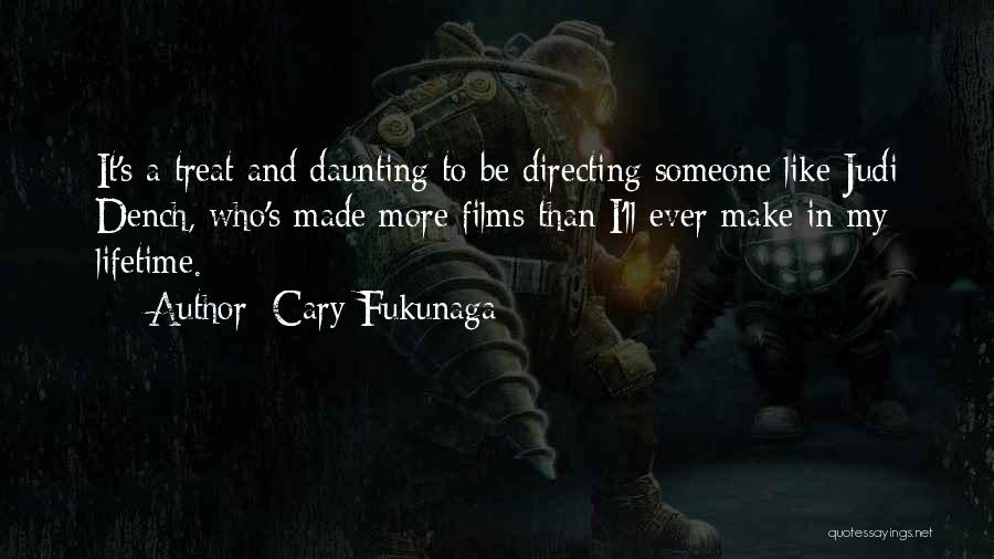 Cary Fukunaga Quotes: It's A Treat And Daunting To Be Directing Someone Like Judi Dench, Who's Made More Films Than I'll Ever Make