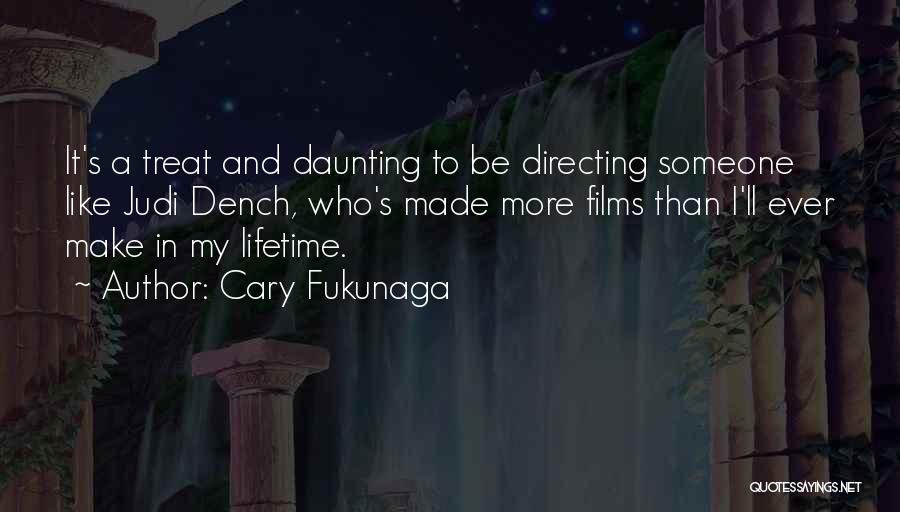 Cary Fukunaga Quotes: It's A Treat And Daunting To Be Directing Someone Like Judi Dench, Who's Made More Films Than I'll Ever Make