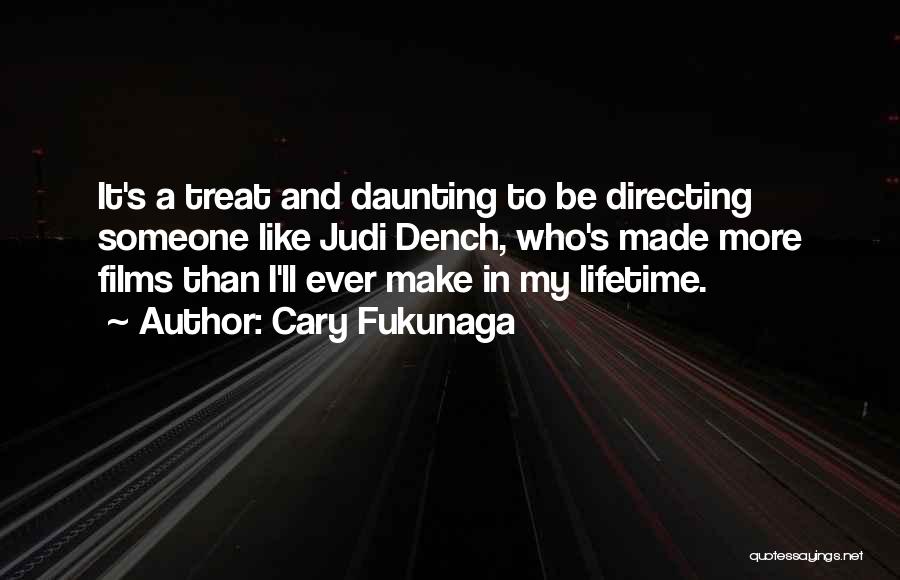 Cary Fukunaga Quotes: It's A Treat And Daunting To Be Directing Someone Like Judi Dench, Who's Made More Films Than I'll Ever Make