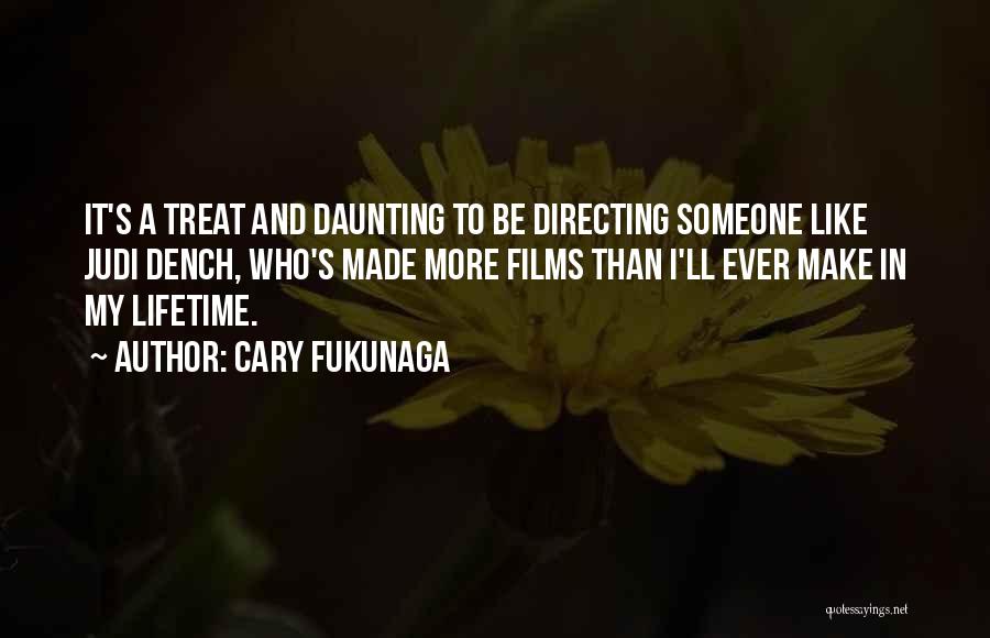 Cary Fukunaga Quotes: It's A Treat And Daunting To Be Directing Someone Like Judi Dench, Who's Made More Films Than I'll Ever Make