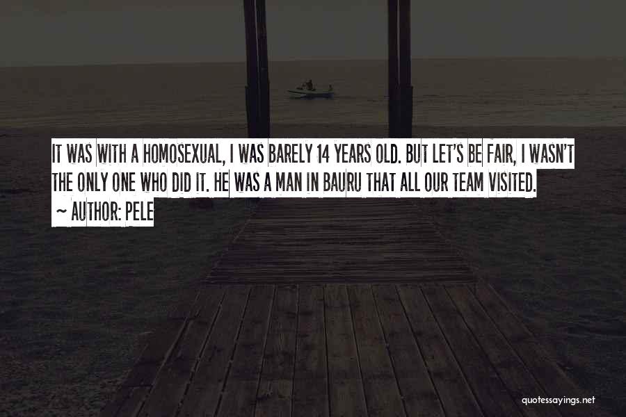 Pele Quotes: It Was With A Homosexual, I Was Barely 14 Years Old. But Let's Be Fair, I Wasn't The Only One