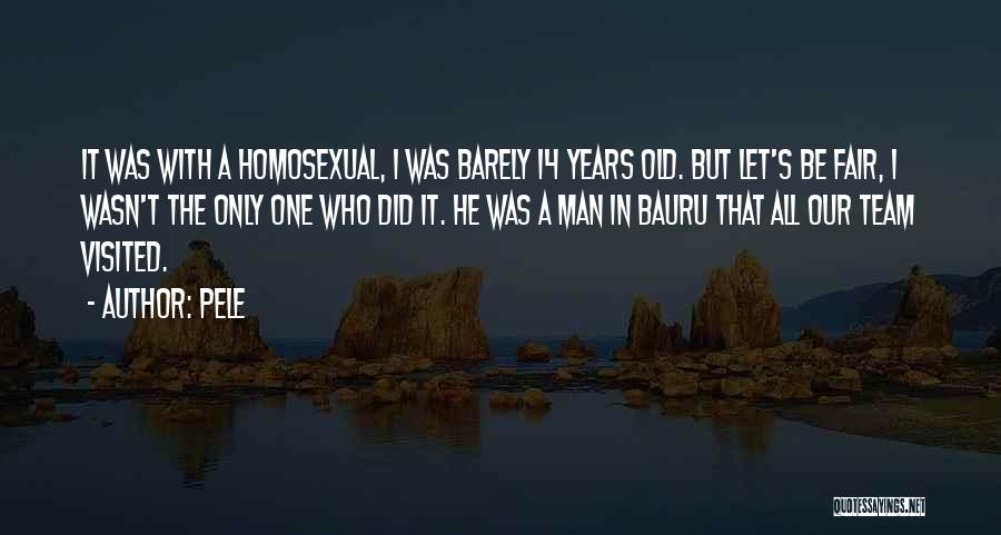 Pele Quotes: It Was With A Homosexual, I Was Barely 14 Years Old. But Let's Be Fair, I Wasn't The Only One