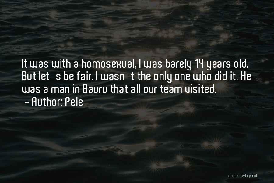 Pele Quotes: It Was With A Homosexual, I Was Barely 14 Years Old. But Let's Be Fair, I Wasn't The Only One
