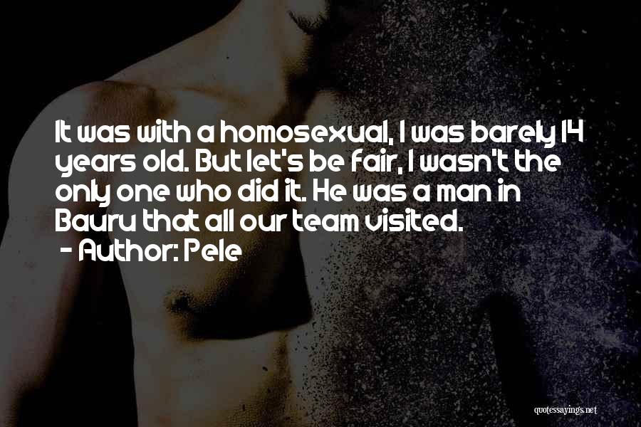 Pele Quotes: It Was With A Homosexual, I Was Barely 14 Years Old. But Let's Be Fair, I Wasn't The Only One