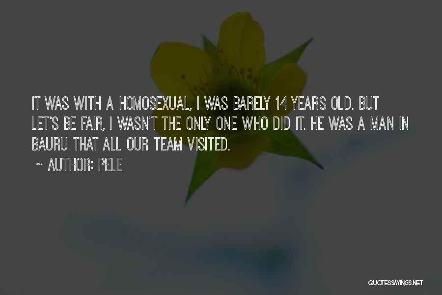 Pele Quotes: It Was With A Homosexual, I Was Barely 14 Years Old. But Let's Be Fair, I Wasn't The Only One