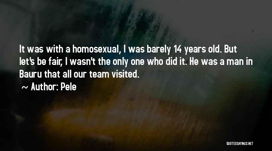 Pele Quotes: It Was With A Homosexual, I Was Barely 14 Years Old. But Let's Be Fair, I Wasn't The Only One