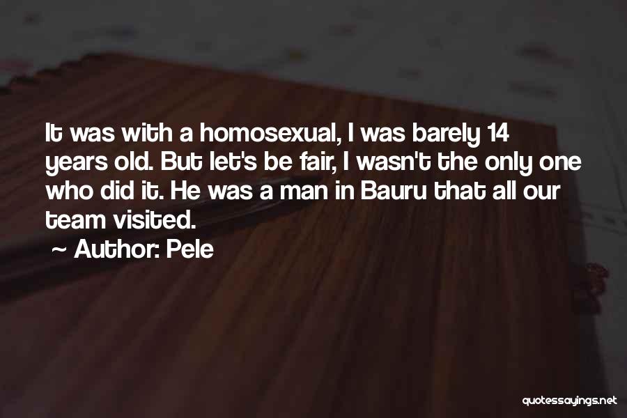 Pele Quotes: It Was With A Homosexual, I Was Barely 14 Years Old. But Let's Be Fair, I Wasn't The Only One