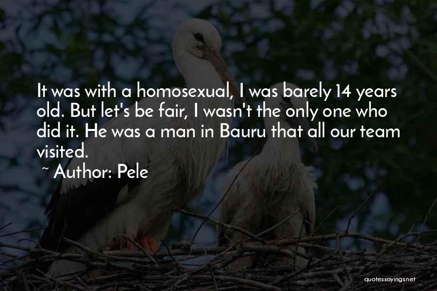 Pele Quotes: It Was With A Homosexual, I Was Barely 14 Years Old. But Let's Be Fair, I Wasn't The Only One