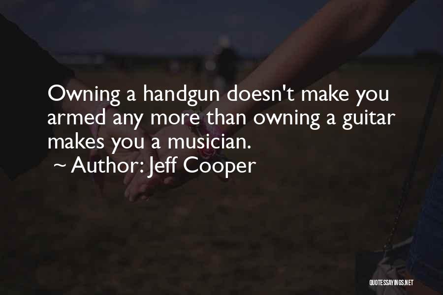 Jeff Cooper Quotes: Owning A Handgun Doesn't Make You Armed Any More Than Owning A Guitar Makes You A Musician.