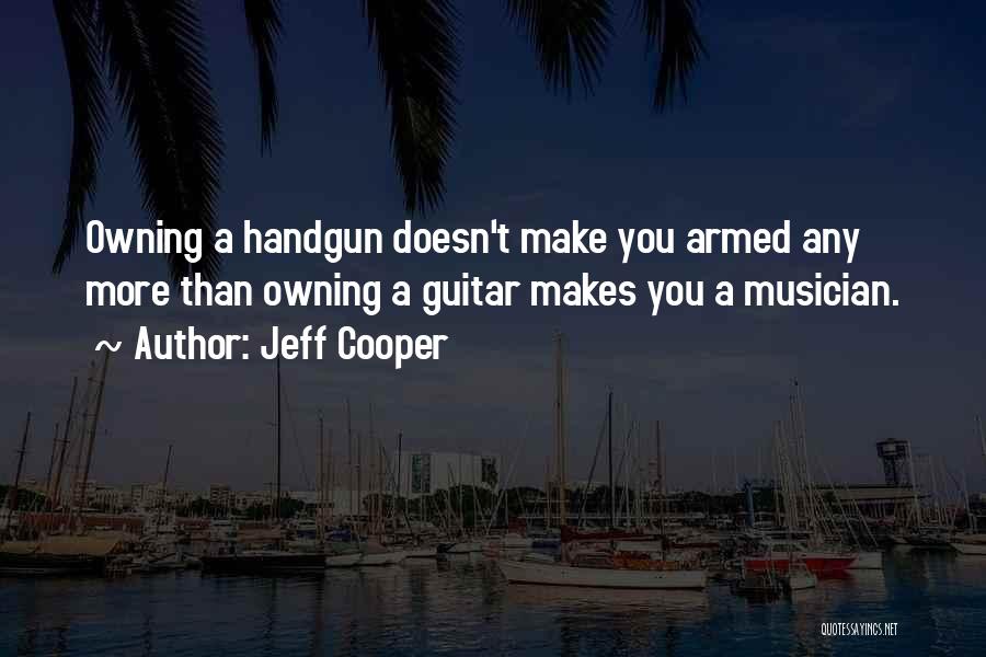 Jeff Cooper Quotes: Owning A Handgun Doesn't Make You Armed Any More Than Owning A Guitar Makes You A Musician.