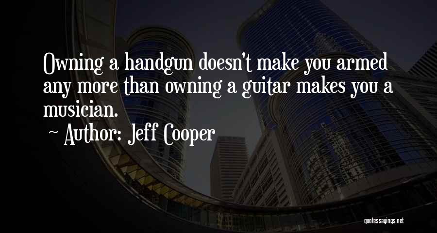 Jeff Cooper Quotes: Owning A Handgun Doesn't Make You Armed Any More Than Owning A Guitar Makes You A Musician.