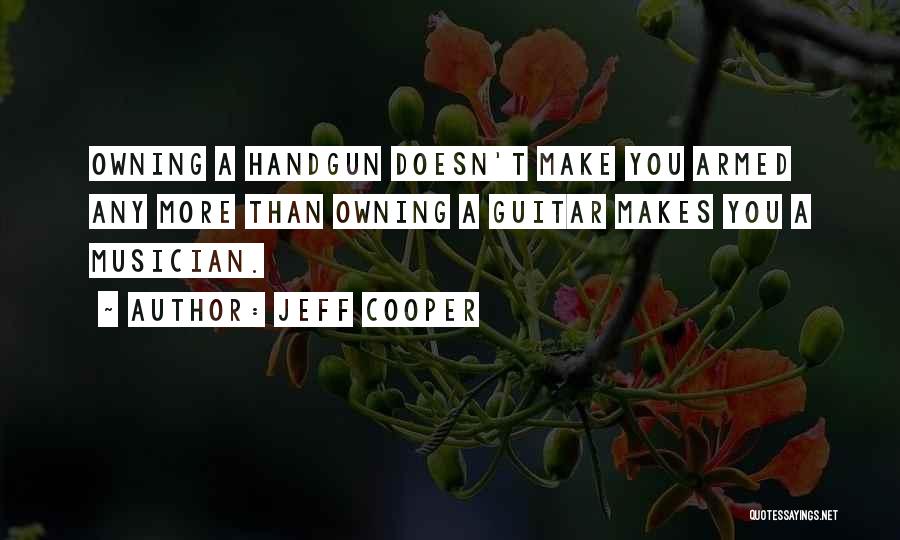 Jeff Cooper Quotes: Owning A Handgun Doesn't Make You Armed Any More Than Owning A Guitar Makes You A Musician.