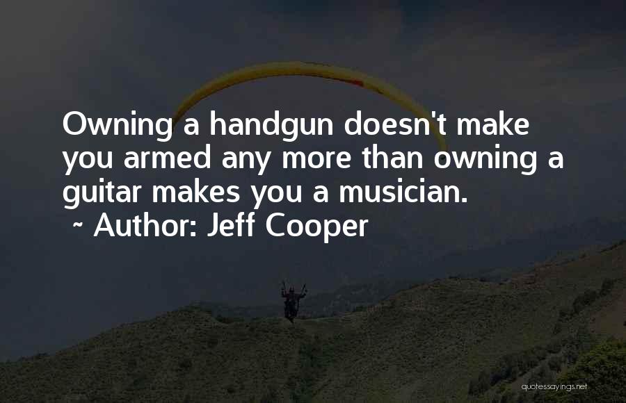 Jeff Cooper Quotes: Owning A Handgun Doesn't Make You Armed Any More Than Owning A Guitar Makes You A Musician.