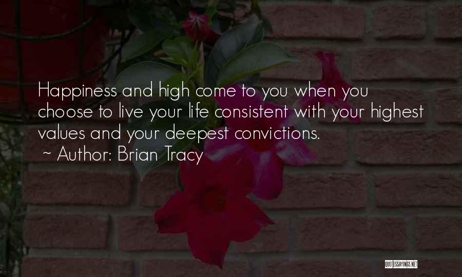 Brian Tracy Quotes: Happiness And High Come To You When You Choose To Live Your Life Consistent With Your Highest Values And Your