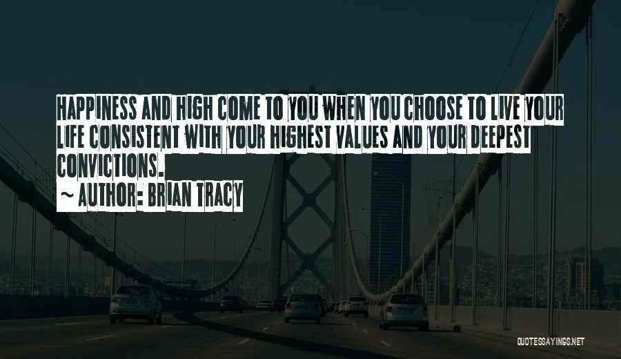 Brian Tracy Quotes: Happiness And High Come To You When You Choose To Live Your Life Consistent With Your Highest Values And Your