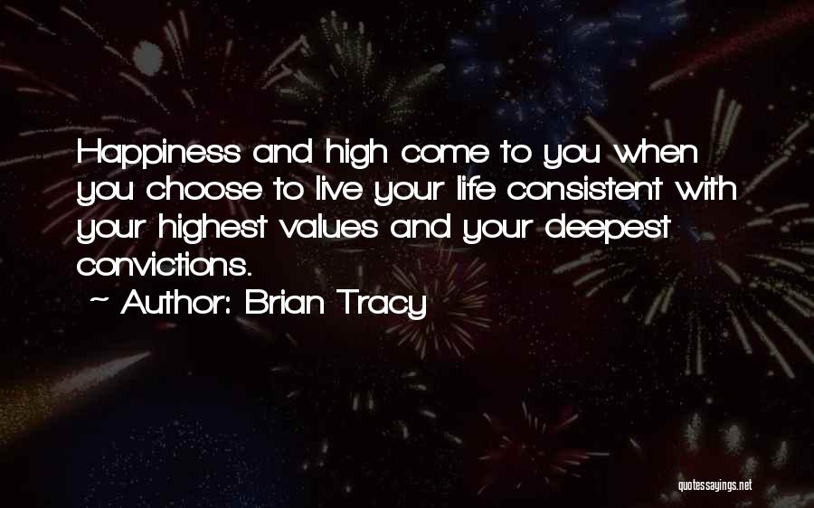 Brian Tracy Quotes: Happiness And High Come To You When You Choose To Live Your Life Consistent With Your Highest Values And Your