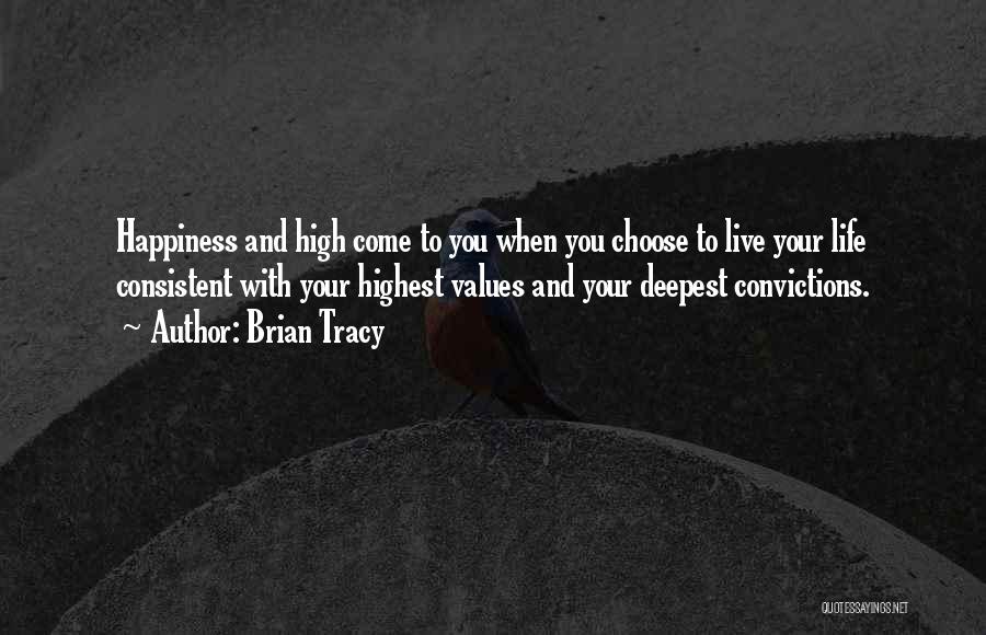 Brian Tracy Quotes: Happiness And High Come To You When You Choose To Live Your Life Consistent With Your Highest Values And Your