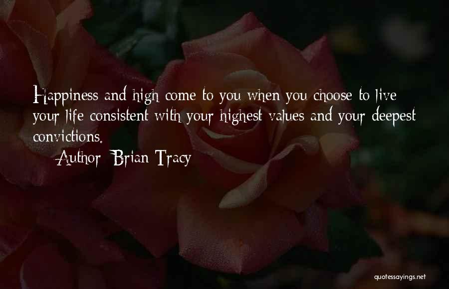 Brian Tracy Quotes: Happiness And High Come To You When You Choose To Live Your Life Consistent With Your Highest Values And Your