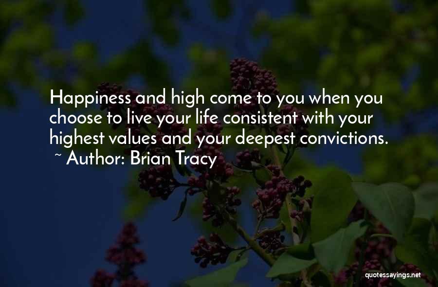 Brian Tracy Quotes: Happiness And High Come To You When You Choose To Live Your Life Consistent With Your Highest Values And Your