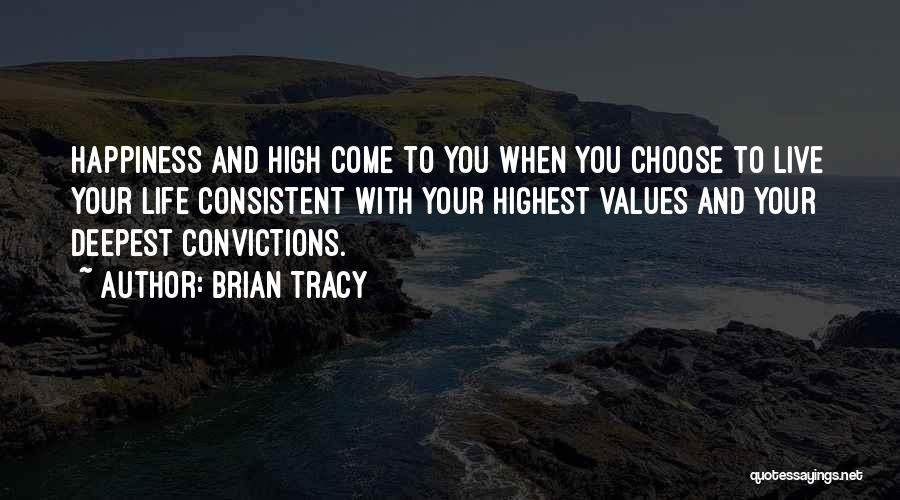 Brian Tracy Quotes: Happiness And High Come To You When You Choose To Live Your Life Consistent With Your Highest Values And Your