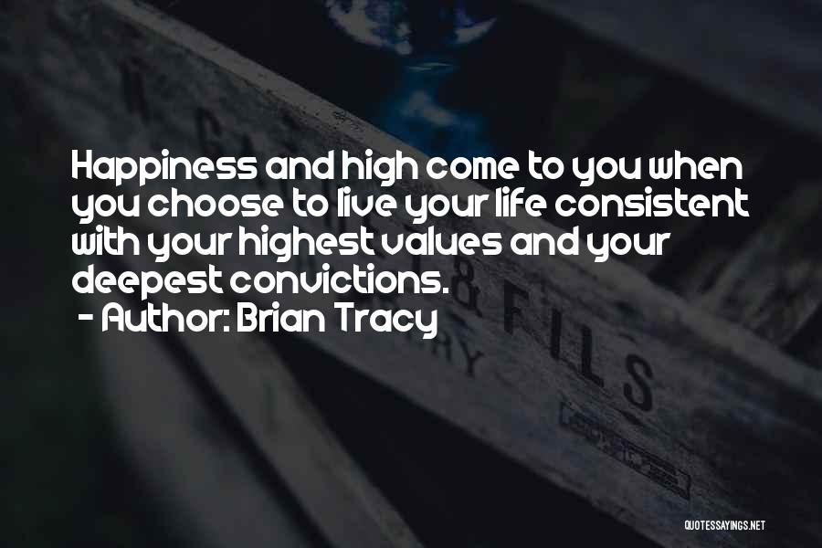 Brian Tracy Quotes: Happiness And High Come To You When You Choose To Live Your Life Consistent With Your Highest Values And Your