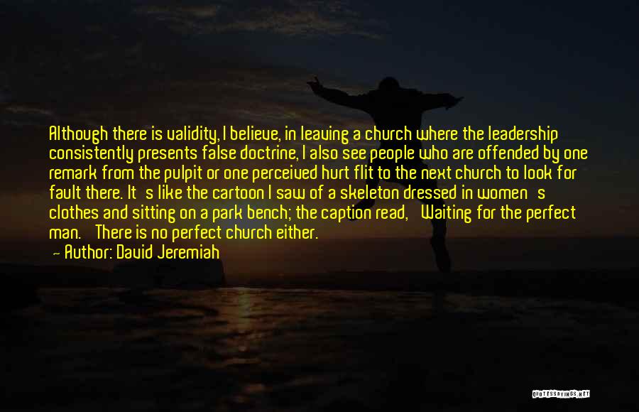 David Jeremiah Quotes: Although There Is Validity, I Believe, In Leaving A Church Where The Leadership Consistently Presents False Doctrine, I Also See