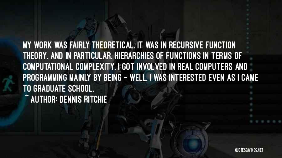 Dennis Ritchie Quotes: My Work Was Fairly Theoretical. It Was In Recursive Function Theory. And In Particular, Hierarchies Of Functions In Terms Of