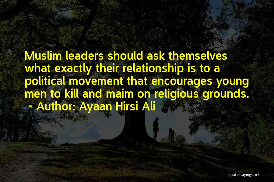 Ayaan Hirsi Ali Quotes: Muslim Leaders Should Ask Themselves What Exactly Their Relationship Is To A Political Movement That Encourages Young Men To Kill