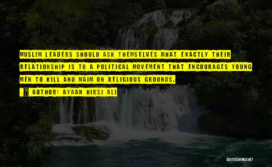 Ayaan Hirsi Ali Quotes: Muslim Leaders Should Ask Themselves What Exactly Their Relationship Is To A Political Movement That Encourages Young Men To Kill