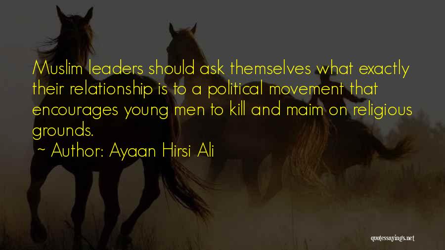 Ayaan Hirsi Ali Quotes: Muslim Leaders Should Ask Themselves What Exactly Their Relationship Is To A Political Movement That Encourages Young Men To Kill