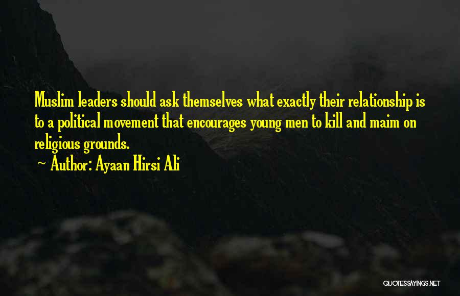 Ayaan Hirsi Ali Quotes: Muslim Leaders Should Ask Themselves What Exactly Their Relationship Is To A Political Movement That Encourages Young Men To Kill