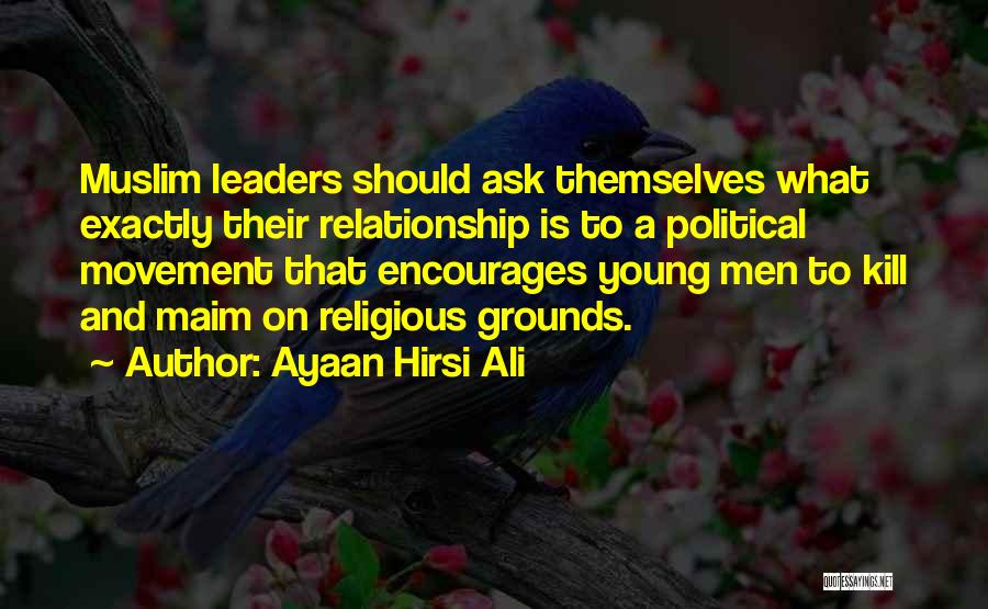 Ayaan Hirsi Ali Quotes: Muslim Leaders Should Ask Themselves What Exactly Their Relationship Is To A Political Movement That Encourages Young Men To Kill