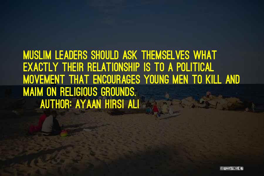 Ayaan Hirsi Ali Quotes: Muslim Leaders Should Ask Themselves What Exactly Their Relationship Is To A Political Movement That Encourages Young Men To Kill