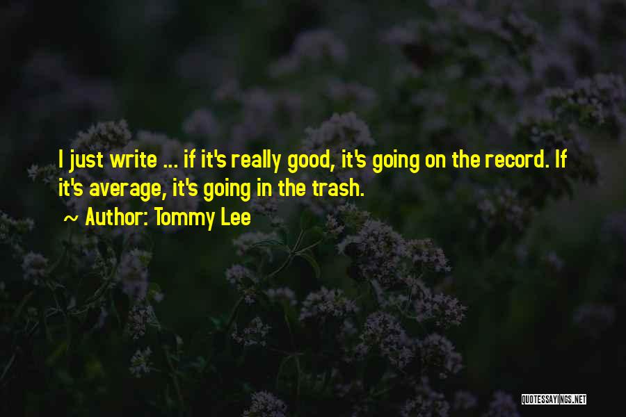 Tommy Lee Quotes: I Just Write ... If It's Really Good, It's Going On The Record. If It's Average, It's Going In The