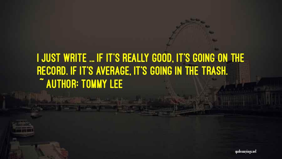 Tommy Lee Quotes: I Just Write ... If It's Really Good, It's Going On The Record. If It's Average, It's Going In The