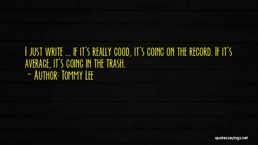 Tommy Lee Quotes: I Just Write ... If It's Really Good, It's Going On The Record. If It's Average, It's Going In The