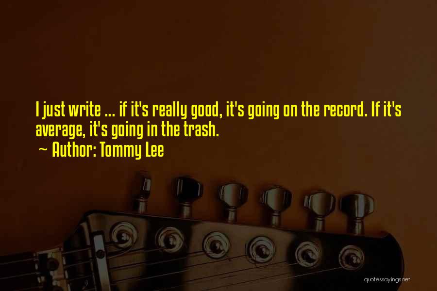 Tommy Lee Quotes: I Just Write ... If It's Really Good, It's Going On The Record. If It's Average, It's Going In The