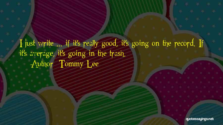 Tommy Lee Quotes: I Just Write ... If It's Really Good, It's Going On The Record. If It's Average, It's Going In The