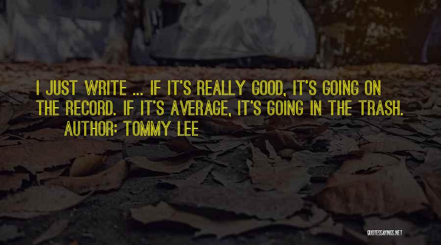 Tommy Lee Quotes: I Just Write ... If It's Really Good, It's Going On The Record. If It's Average, It's Going In The