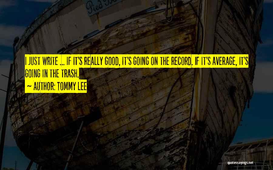 Tommy Lee Quotes: I Just Write ... If It's Really Good, It's Going On The Record. If It's Average, It's Going In The